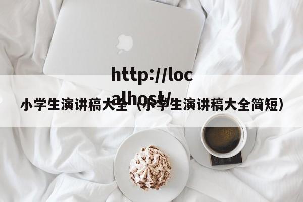 小学生演讲稿大全（小学生演讲稿大全简短）