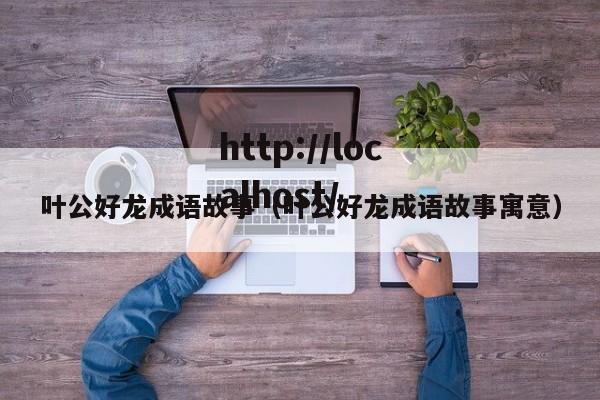 叶公好龙成语故事（叶公好龙成语故事寓意）